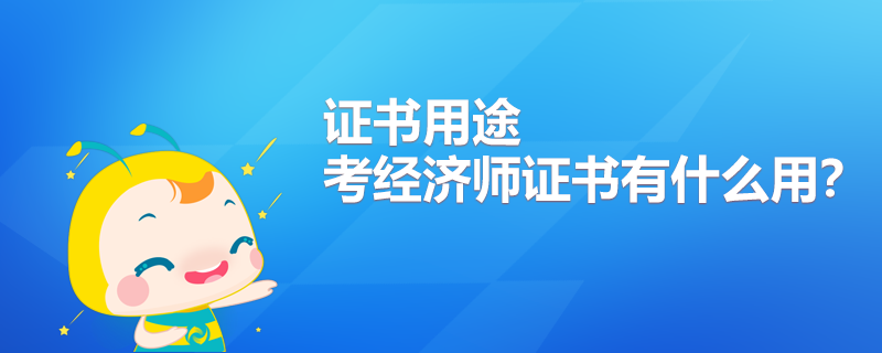 考經(jīng)濟(jì)師證書(shū)有什么用？