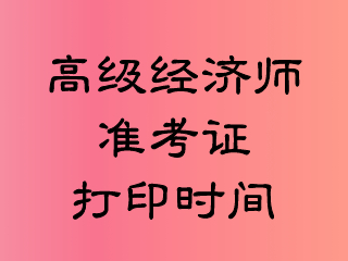 高級經(jīng)濟(jì)師準(zhǔn)考證打印時(shí)間