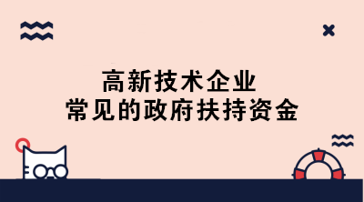 高新技術(shù)企業(yè)常見的政府扶持資金有哪些？一文了解！