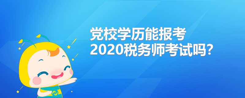 黨校學(xué)歷能報考2020年稅務(wù)師考試嗎?