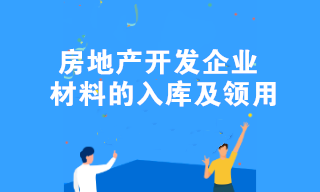 房地產(chǎn)開(kāi)發(fā)企業(yè)材料的入庫(kù)及領(lǐng)用的全流程