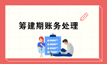 新公司籌建期會(huì)計(jì)怎么做賬務(wù)處理？超實(shí)用！