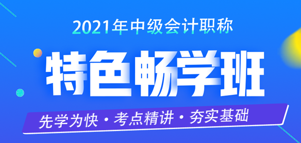 限時特惠！中級會計職稱2021特色暢學班超低價上線開售啦！