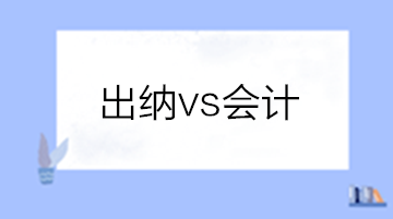 出納和會計(jì)有啥區(qū)別？做出納還是會計(jì)？