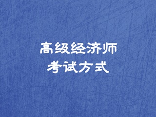 高級經(jīng)濟(jì)師考試方式