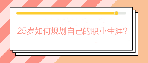 畢業(yè)兩三年還在迷茫期？25歲如何規(guī)劃自己的職業(yè)生涯？