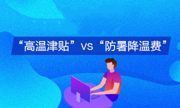 企業(yè)支付的“高溫津貼”與“防暑降溫費(fèi)”會計(jì)分錄有何不同？