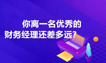 你離一名優(yōu)秀的財(cái)務(wù)經(jīng)理還差多遠(yuǎn)？