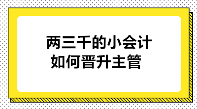 月薪兩三千的小會計如何晉升主管 實現(xiàn)職業(yè)的蛻變？