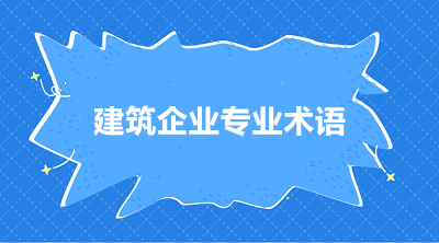 建筑施工企業(yè)常用的三個專業(yè)術(shù)語 你知道嗎？