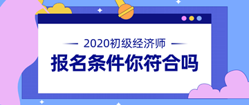 2020年初級(jí)經(jīng)濟(jì)師報(bào)名條件公布 快來看看你符不符合！