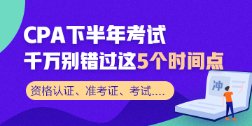 CPA下半年考試 千萬別錯(cuò)過這5個(gè)時(shí)間節(jié)點(diǎn)