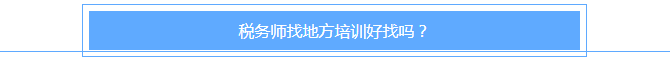 稅務(wù)師找地方培訓(xùn)好找嗎？
