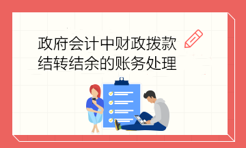 政府會(huì)計(jì)中財(cái)政撥款結(jié)轉(zhuǎn)結(jié)余的賬務(wù)處理 建議收藏！