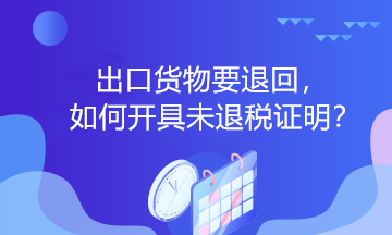 出口貨物要退回，如何開具未退稅證明？