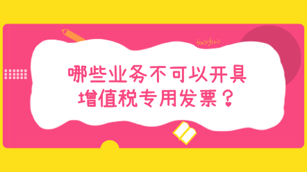 哪些業(yè)務(wù)不可以開具增值稅專用發(fā)票？