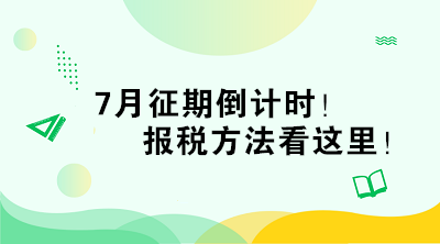 7月征期倒計(jì)時(shí)！報(bào)稅方法看這里！