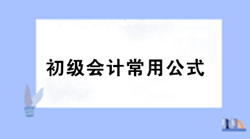 【干貨】初級(jí)會(huì)計(jì)職稱考試必備的基礎(chǔ)公式匯總！