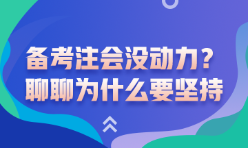 沒動力備考注會了？聊一聊為什么要堅持備考注會吧！