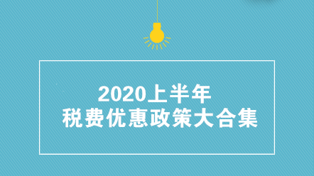 收藏帖！2020上半年稅費優(yōu)惠政策大合集 共35項！