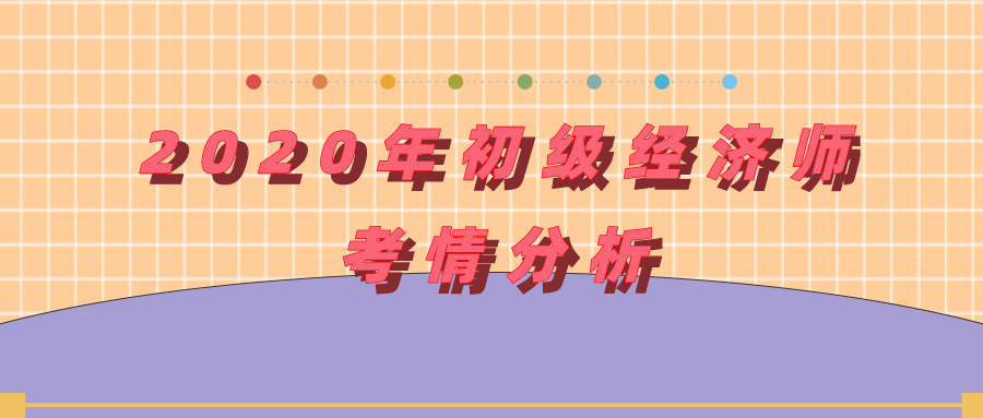 2020年初級(jí)經(jīng)濟(jì)師考情分析（試題類型、考試內(nèi)容等）