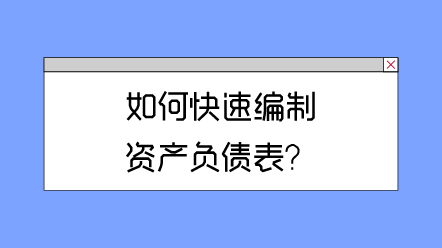 如何快速編制資產(chǎn)負(fù)債表？