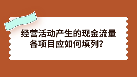 經(jīng)營(yíng)活動(dòng)產(chǎn)生的現(xiàn)金流量各項(xiàng)目應(yīng)如何填列？