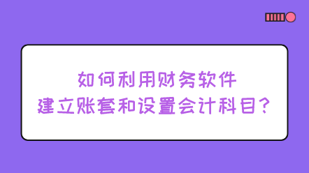 如何利用財(cái)務(wù)軟件建立賬套和設(shè)置會(huì)計(jì)科目？