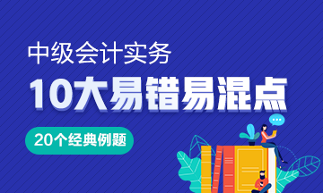 《中級(jí)會(huì)計(jì)實(shí)務(wù)》10大易錯(cuò)易混知識(shí)點(diǎn)20道經(jīng)典例題！Get>