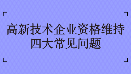 高新技術企業(yè)資格維持四大常見問題