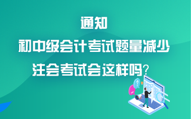 初中級會計考試題量減少？考試難度降低？注會會降難度嗎？