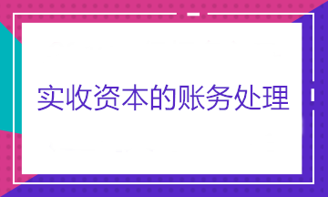 實(shí)收資本的賬務(wù)處理——股東出資、股東轉(zhuǎn)讓股權(quán)和股東減資