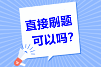 問：中級會計職稱備考倒計時！直接刷題可以嗎？