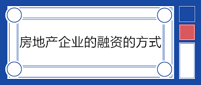 房地產(chǎn)企業(yè)的融資的方式有哪些？