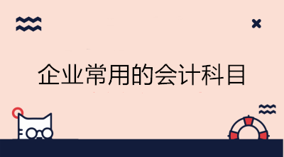 企業(yè)常用的會(huì)計(jì)科目有哪些？會(huì)計(jì)收藏！