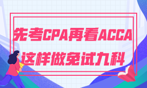 為什么建議你先考CPA再考ACCA 這樣做免試九門科目！