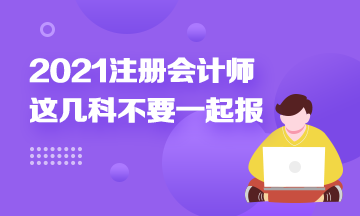 注冊會計師科目搭配建議：這幾科最好不要一起報！