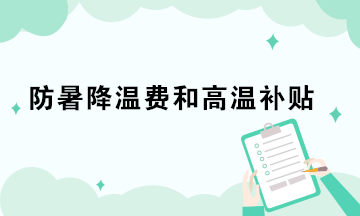 防暑降溫費和高溫補貼的稅務(wù)處理你做對了嗎？