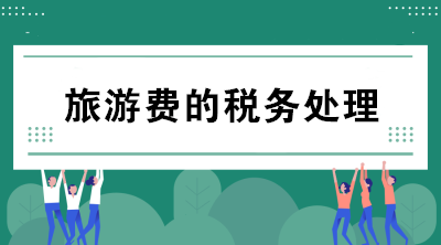 公司支付的旅游費(fèi)如何進(jìn)行稅務(wù)處理？