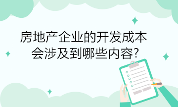 房地產(chǎn)企業(yè)的開(kāi)發(fā)成本會(huì)涉及到哪些內(nèi)容?