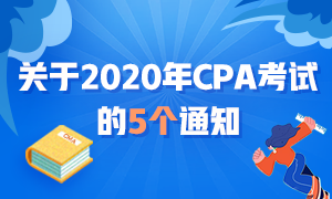 近期大事記：關(guān)于2020年CPA考試的五個通知！