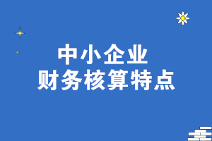 中小企業(yè)財務核算特點 一文了解！