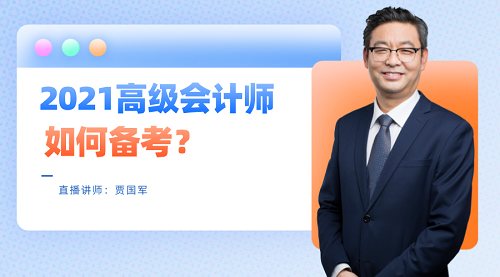 老師賈國(guó)軍29日直播：2021高級(jí)會(huì)計(jì)師如何備考？