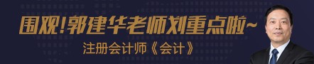 【第五節(jié)】注會(huì)老師郭建華老師《會(huì)計(jì)》劃重點(diǎn)！干貨滿滿!