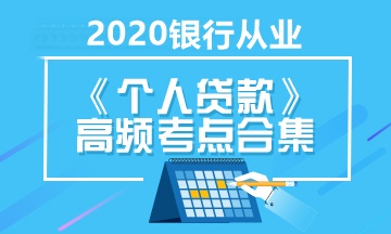 銀行職業(yè)考試《個人貸款》高頻考點合集 立即收藏！