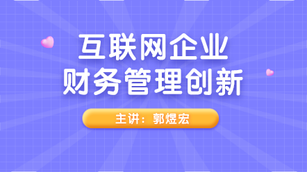 新課上線：互聯(lián)網(wǎng)企業(yè)財務(wù)管理創(chuàng)新