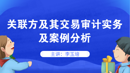 關(guān)聯(lián)方及其交易審計實務(wù)及案例分析