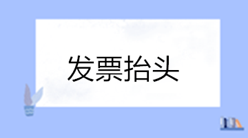 關(guān)于發(fā)票抬頭的這些問(wèn)題您清楚嗎？