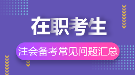 在職考生如何高效備考CPA？8問8答解決你的疑惑>>
