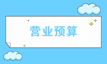 營業(yè)預算包括哪些？如何選擇編制哪些營業(yè)預算？